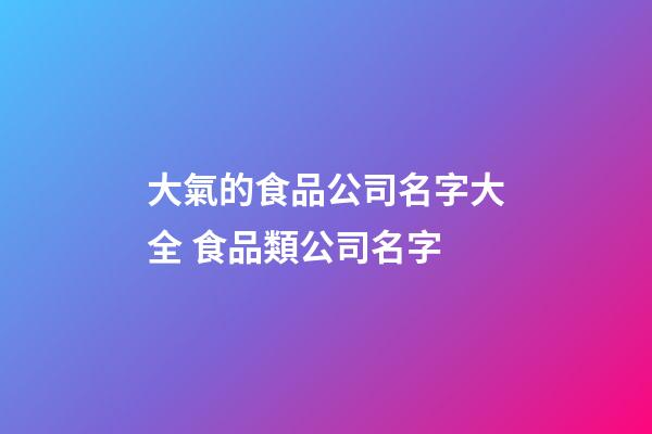大氣的食品公司名字大全 食品類公司名字-第1張-公司起名-玄機(jī)派